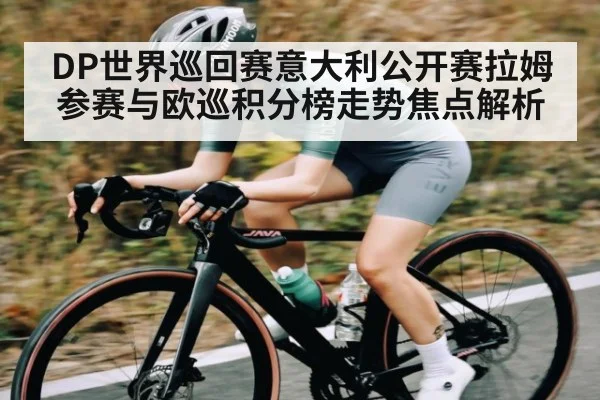 DP世界巡回赛意大利公开赛拉姆参赛与欧巡积分榜走势焦点解析 | kaiyun