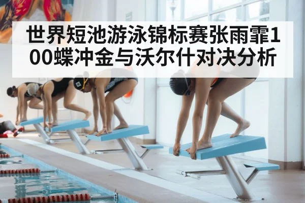 世界短池游泳锦标赛张雨霏100蝶冲金与沃尔什对决分析 | kaiyun